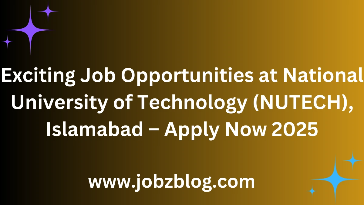 Exciting Job Opportunities at National University of Technology (NUTECH), Islamabad – Apply Now 2025