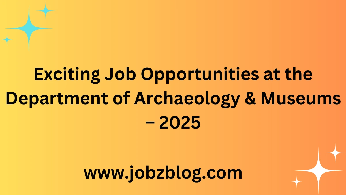 Exciting Job Opportunities at the Department of Archaeology & Museums – 2025