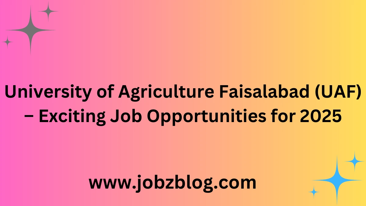 University of Agriculture Faisalabad (UAF) – Exciting Job Opportunities for 2025