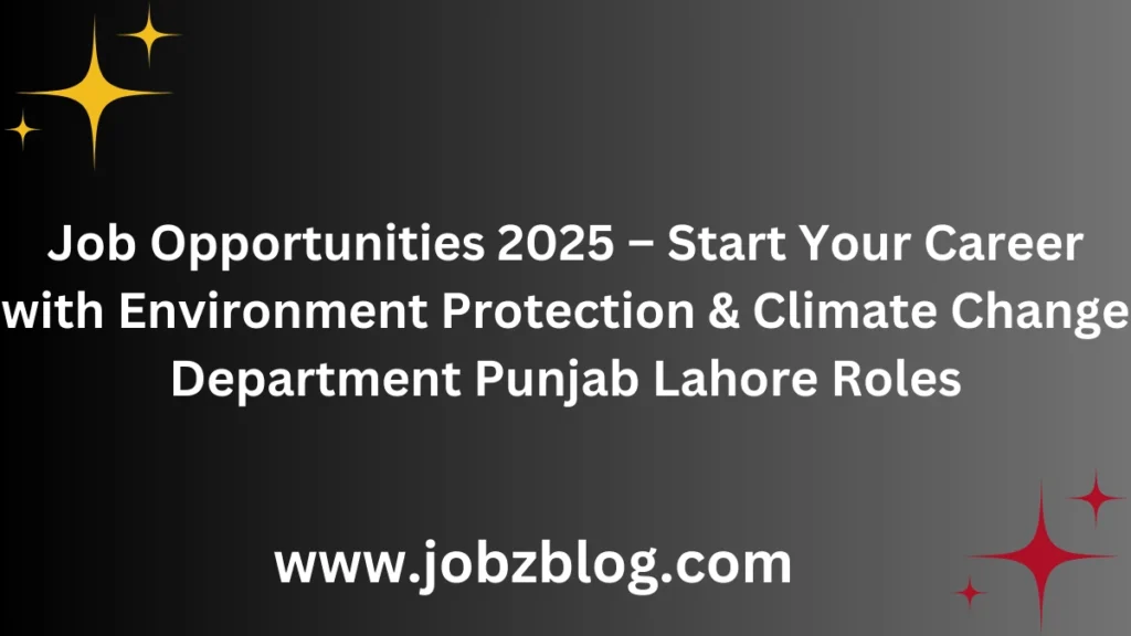 Job Opportunities 2025 – Start Your Career with Environment Protection & Climate Change Department Punjab Lahore Roles
