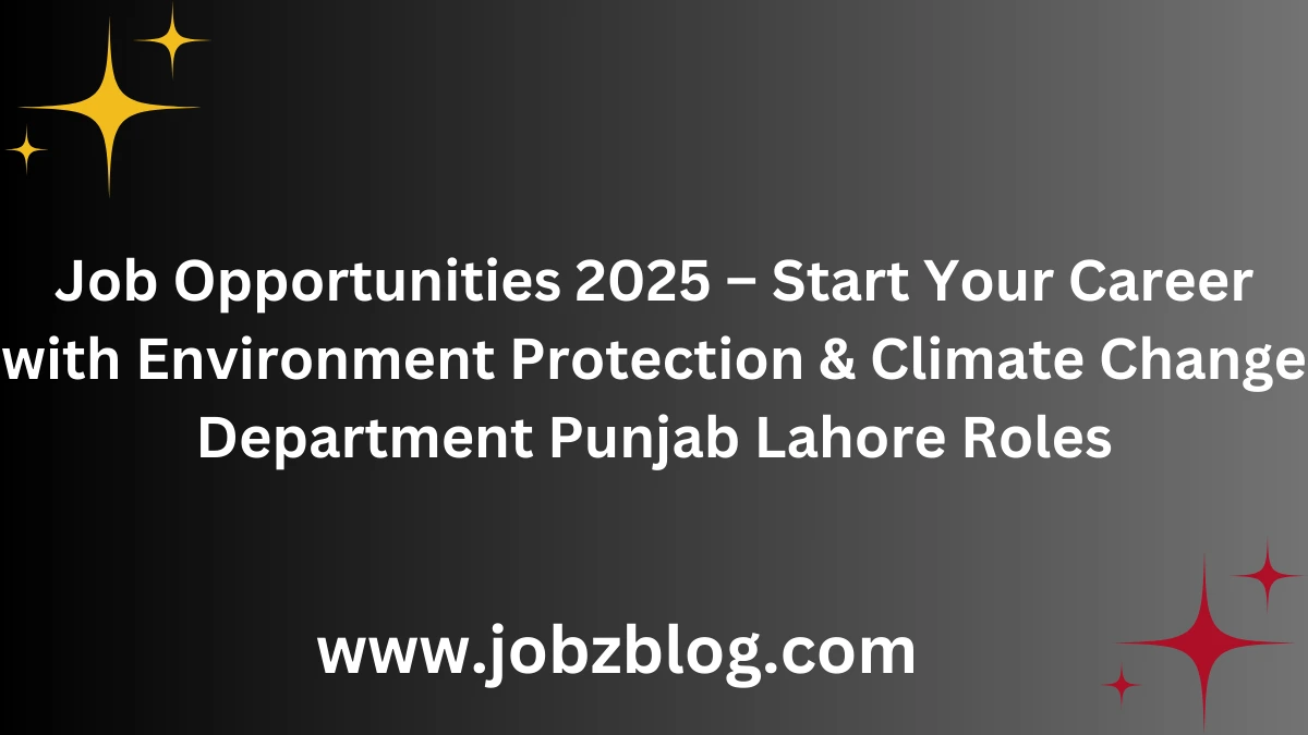 Job Opportunities 2025 – Start Your Career with Environment Protection & Climate Change Department Punjab Lahore Roles