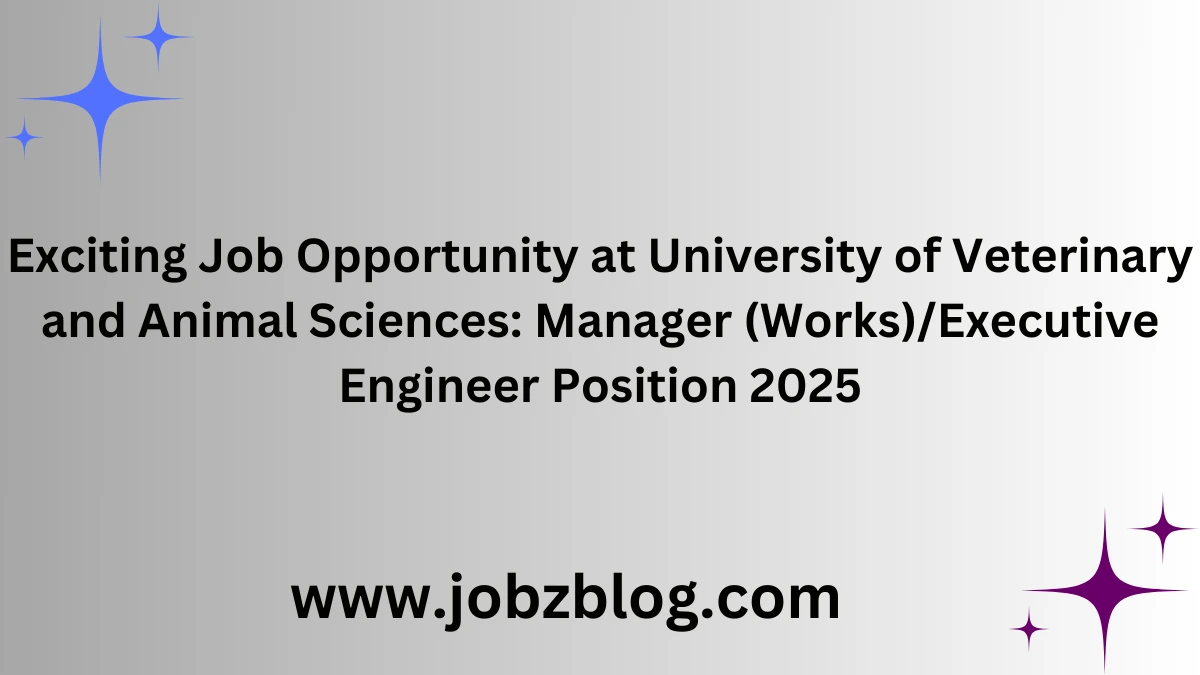 Exciting Job Opportunity at University of Veterinary and Animal Sciences: Manager (Works)/Executive Engineer Position 2025