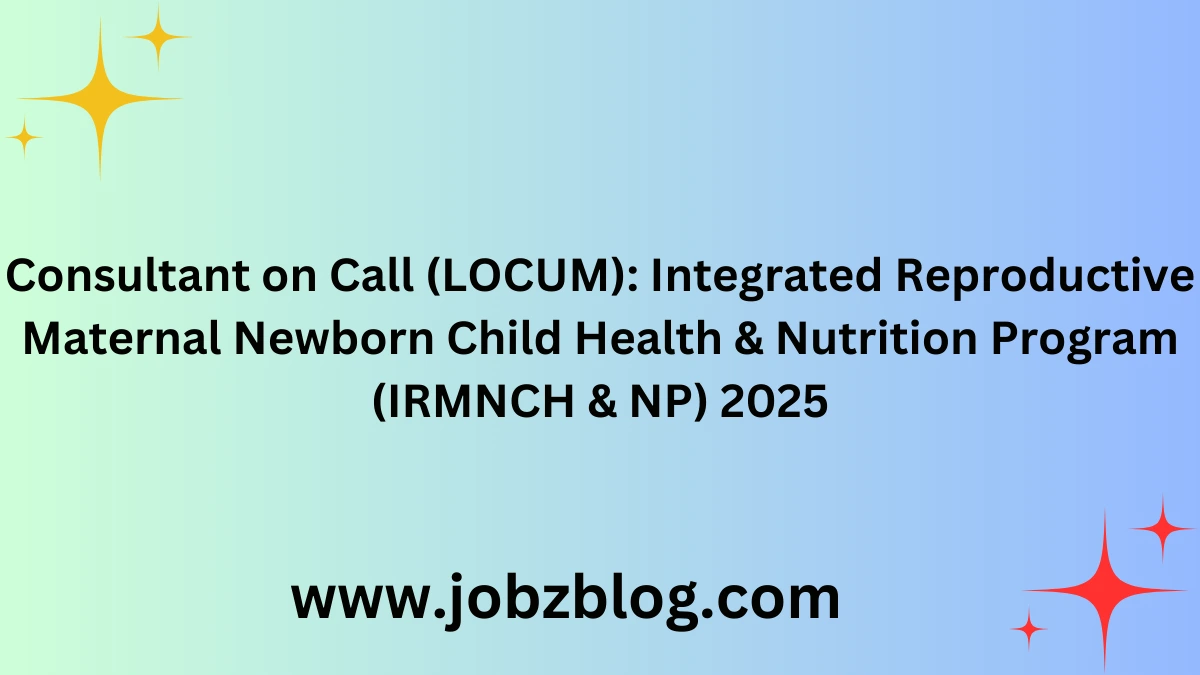 Consultant on Call (LOCUM): Integrated Reproductive Maternal Newborn Child Health & Nutrition Program (IRMNCH & NP) 2025