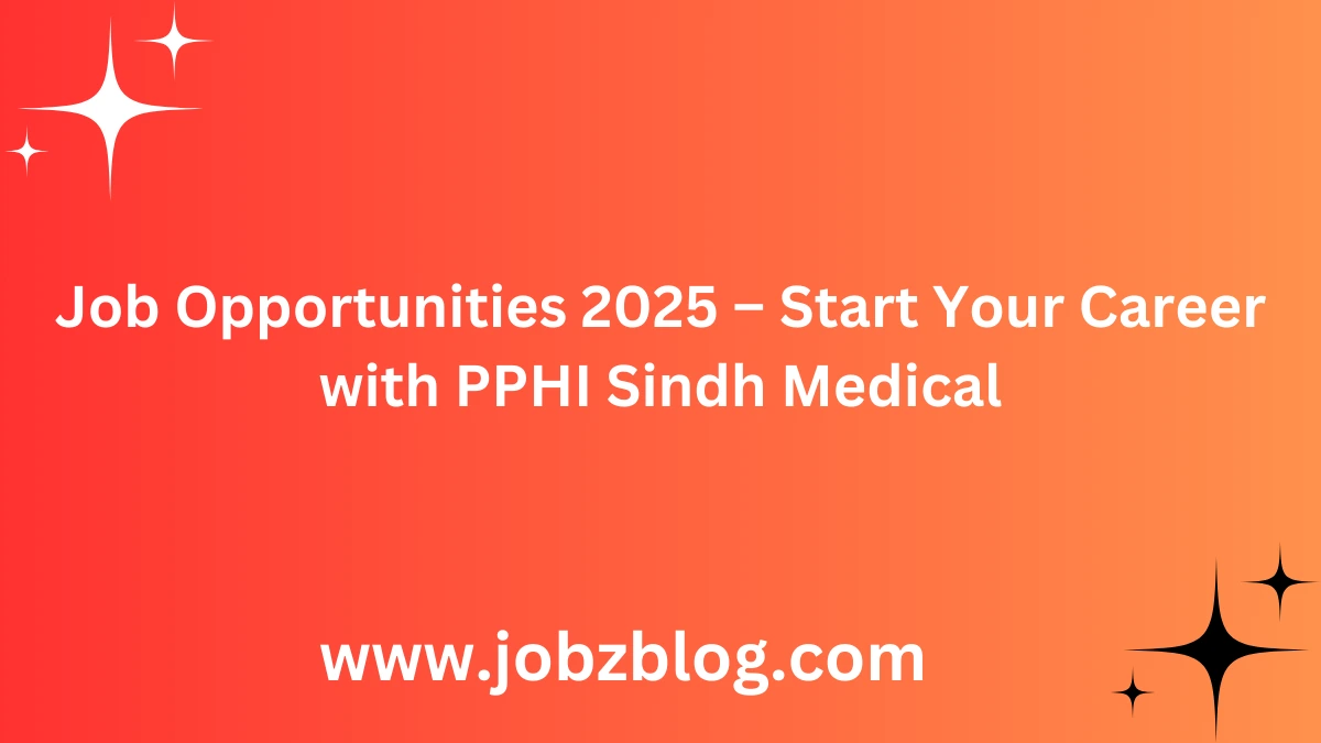 Job Opportunities 2025 – Start Your Career with PPHI Sindh Medical