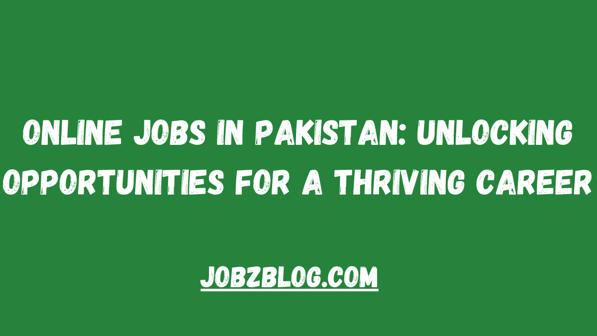 Online Jobs in Pakistan: Unlocking Opportunities for a Thriving Career