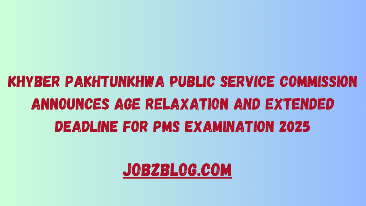 Khyber Pakhtunkhwa Public Service Commission Announces Age Relaxation and Extended Deadline for PMS Examination 2025