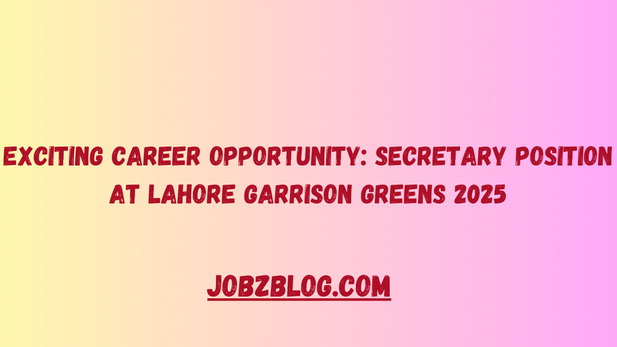 Exciting Career Opportunity: Secretary Position at Lahore Garrison Greens 2025