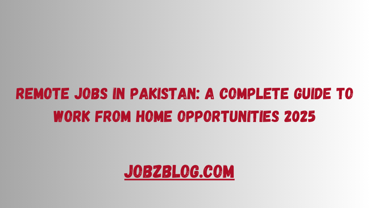 Remote Jobs in Pakistan: A Complete Guide to Work from Home Opportunities 2025