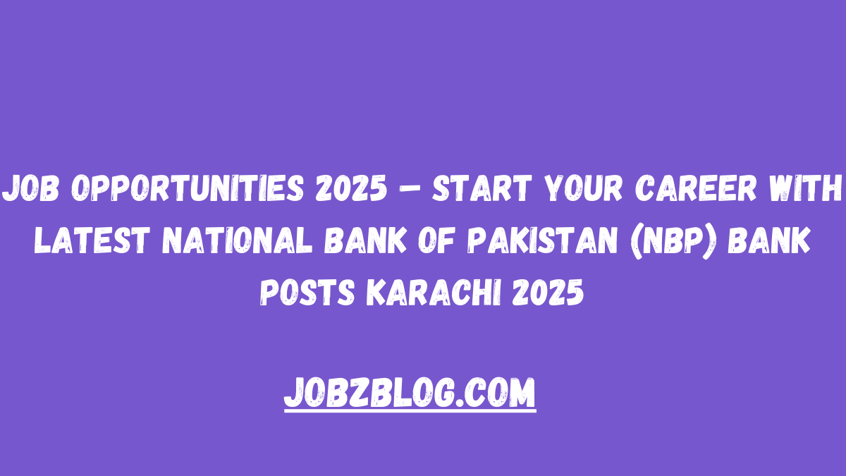 Job Opportunities 2025 – Start Your Career with Latest National Bank of Pakistan (NBP) Bank Posts Karachi 2025