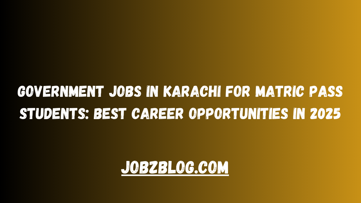 Government Jobs in Karachi for Matric Pass Students: Best Career Opportunities in 2025
