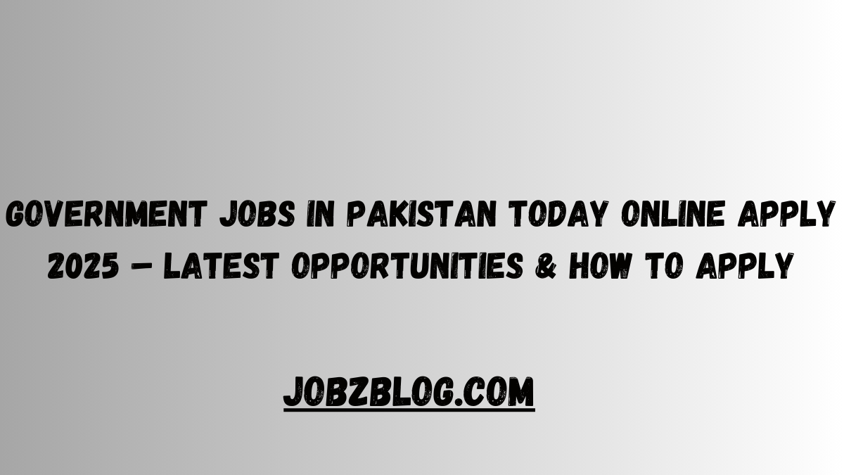 Government Jobs in Pakistan Today Online Apply 2025 – Latest Opportunities & How to Apply