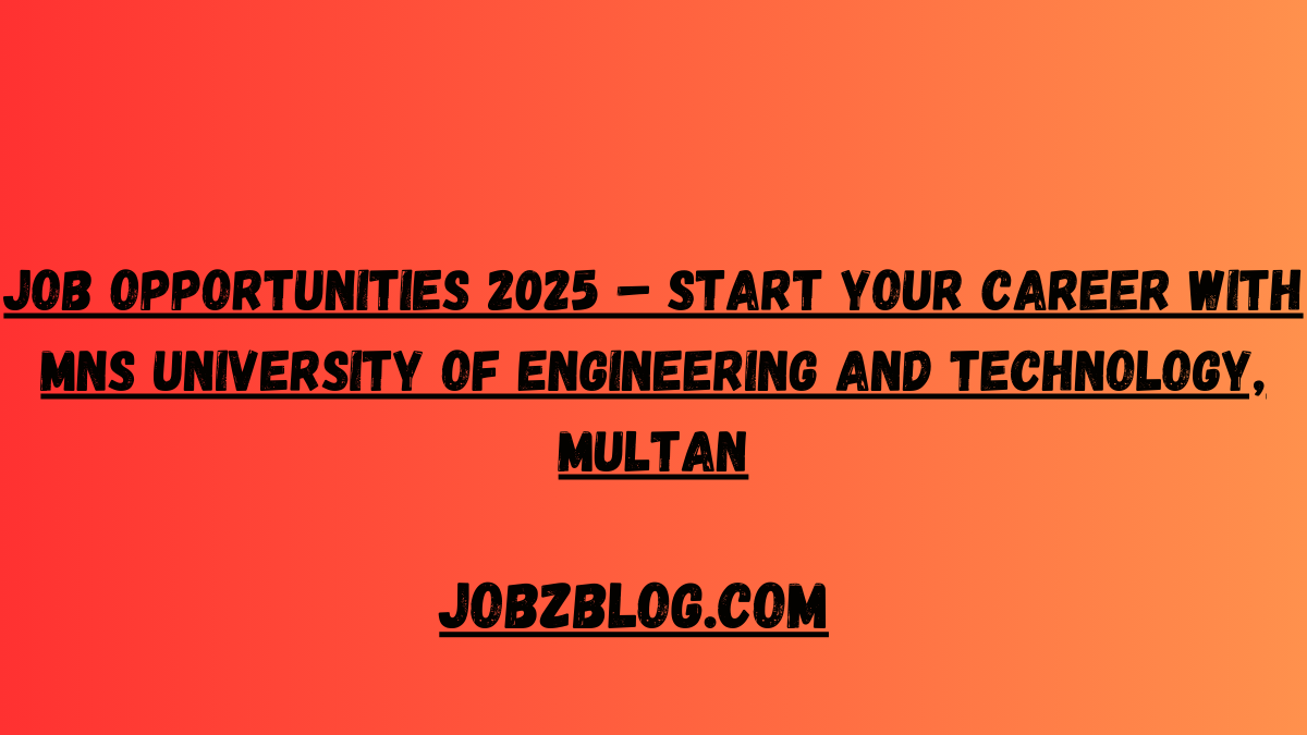 Job Opportunities 2025 – Start Your Career with MNS University of Engineering and Technology, Multan