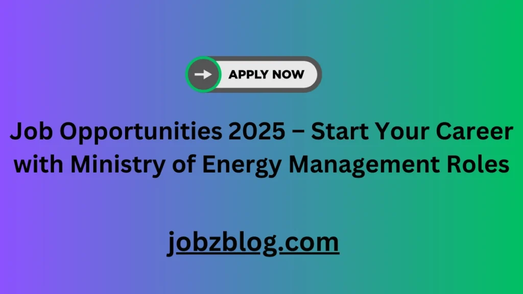 Job Opportunities 2025 – Start Your Career with Ministry of Energy Management Roles