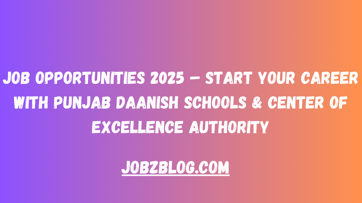 Job Opportunities 2025 – Start Your Career with Punjab Daanish Schools & Center of Excellence Authority