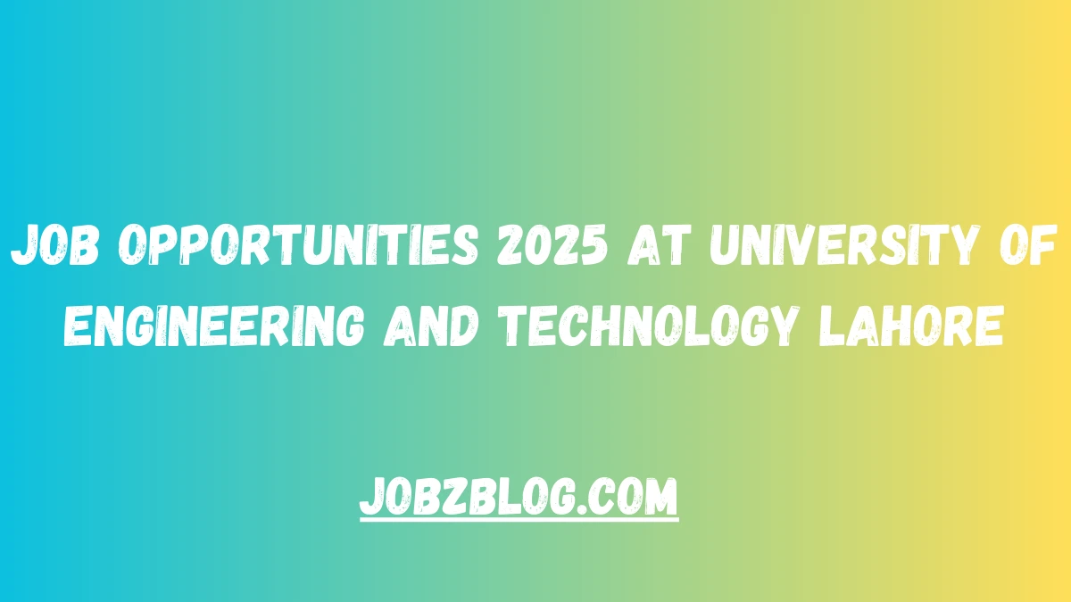 Job Opportunities 2025 at University of Engineering and Technology Lahore