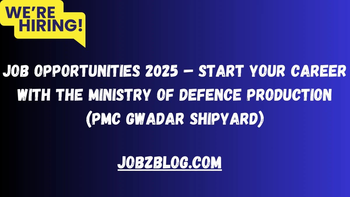 Job Opportunities 2025 – Start Your Career with the Ministry of Defence Production (PMC Gwadar Shipyard)