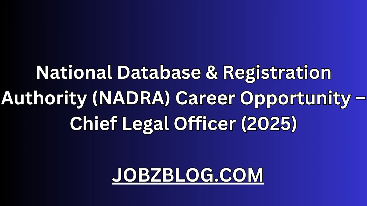National Database & Registration Authority (NADRA) Career Opportunity – Chief Legal Officer (2025)
