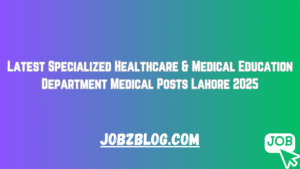 Latest Specialized Healthcare & Medical Education Department Medical Posts Lahore 2025